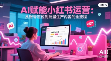 AI 赋能小红书运营：从账号定位到批量生产内容的全流程-资源鲟