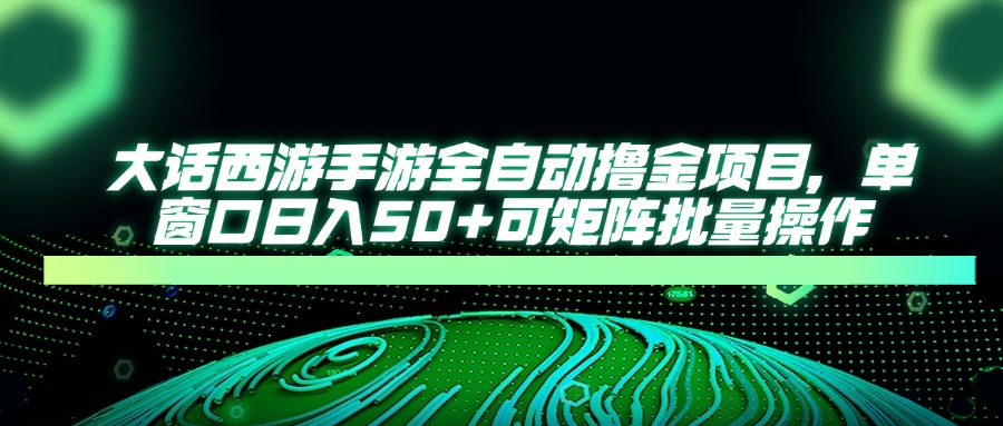 （14498期）大话西游手游全自动撸金项目，单窗口日入50+可矩阵批量操作-资源鲟