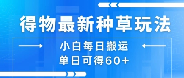 得物最新种草玩法，小白每日搬运单日可得60+-资源鲟