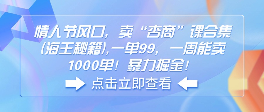 （14158期）情人节风口，卖“杏商”课合集(海王秘籍),一单99，一周能卖1000单！暴…-资源鲟