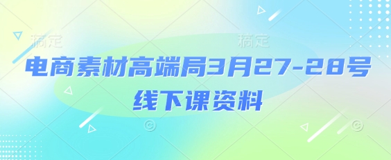 电商素材高端局3月27-28号线下课资料，全程场记+100多张ppt图片+重点视频+课程思维导图+录音带字幕-资源鲟
