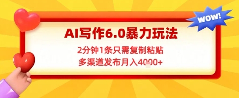 AI写作6.0暴力玩法，2分钟1条只需复制粘贴，多渠道发布月入4k+-资源鲟