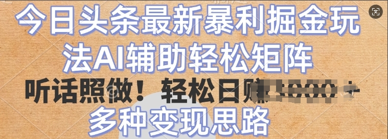 今日头条最新暴利掘金玩法，AI辅助轻松矩阵，听话照做，轻松日入多张，多种变现思路-资源鲟