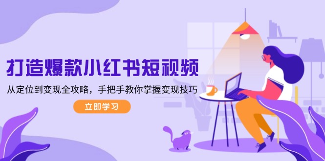 （13873期）打造爆款小红书短视频，从定位到变现全攻略，手把手教你掌握变现技巧-资源鲟