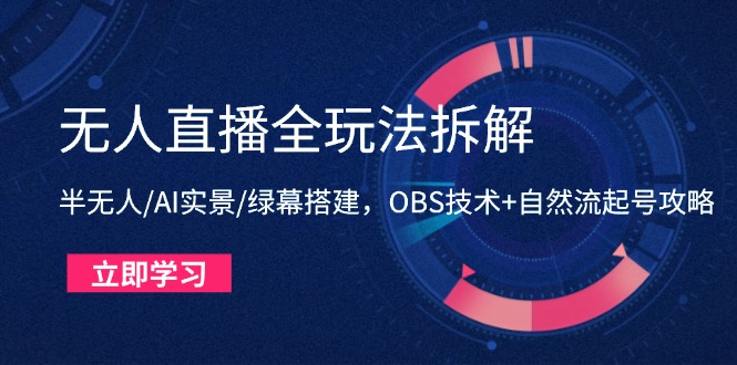 （14684期）无人直播全玩法拆解：半无人/AI实景/绿幕搭建，OBS技术+自然流起号攻略-资源鲟
