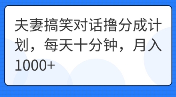 夫妻搞笑对话撸分成计划，每天十分钟，月入1000+-资源鲟