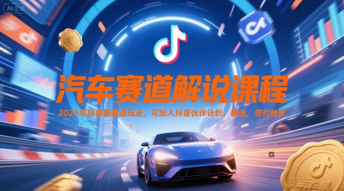 汽车赛道解说课程，2025年抖音新赛道玩法，可加入抖音伙伴计划，精选，签约独家-资源鲟