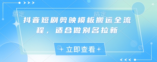 抖音短剧剪映模板搬运全流程，适合做别名拉新-资源鲟