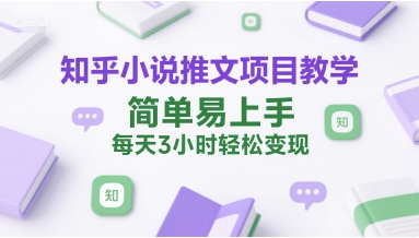 知乎小说推文项目教学，简单易上手，每天3小时轻松变现-资源鲟