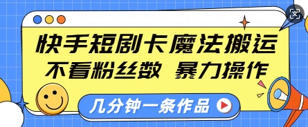 快手短剧卡魔法搬运，不看粉丝数，暴力操作，几分钟一条作品，小白也能快速上手-资源鲟