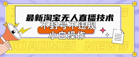 2025年淘宝无人直播带货10.0.全新技术，不违规，不封号，纯小白操作，日入数张【揭秘】-资源鲟