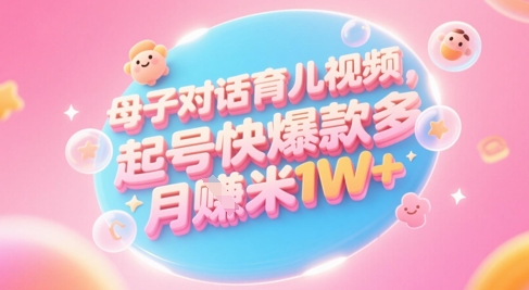 AI生成母子对话育儿类视频，起号快爆款多，小白宝妈轻松学，多渠道变现，月入1W+-资源鲟