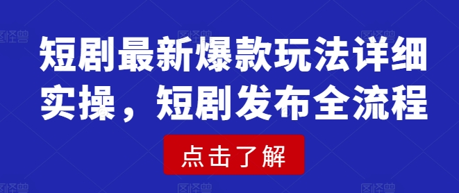 短剧最新爆款玩法详细实操，短剧发布全流程-资源鲟