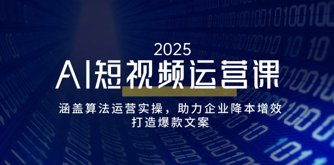 （14283期）AI短视频运营课，涵盖算法运营实操，助力企业降本增效，打造爆款文案-资源鲟