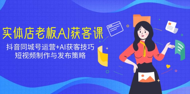 （14279期）实体店老板AI获客课：抖音同城号运营+AI获客技巧，短视频制作与发布策略-资源鲟