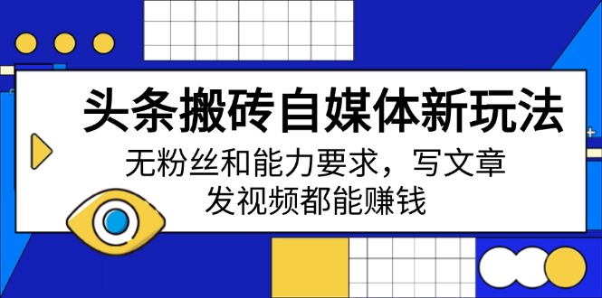 （14442期）头条搬砖自媒体新玩法，无粉丝和能力要求，写文章、发视频都能赚钱-资源鲟
