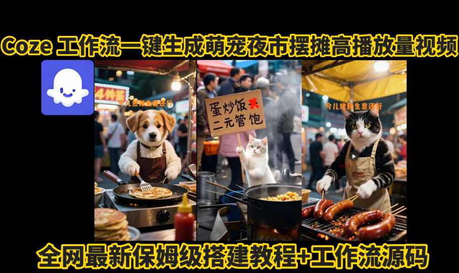coze工作流一键生成萌宠夜市摆摊AI高赞高播放量视频保姆级拆解教程-资源鲟