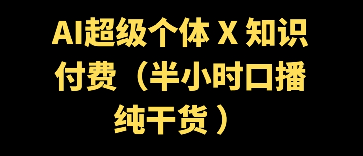 AI超级个体 + 知识付费(半小时口播纯干货 )-资源鲟