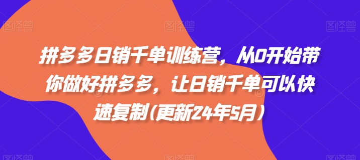 拼多多日销千单训练营，从0开始带你做好拼多多，让日销千单可以快速复制(更新25年8月)-资源鲟