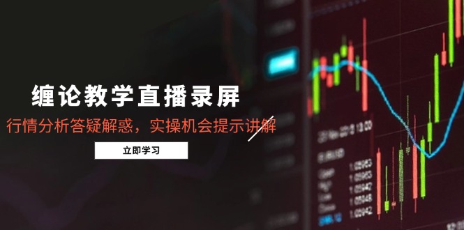 （14807期）缠论教学直播录屏，行情分析答疑解惑，实操机会提示讲解（5月）-资源鲟