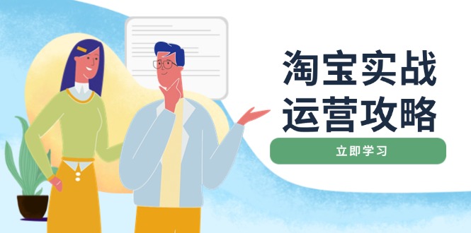 （14025期）淘宝实战运营攻略：店铺基础优化、直通车推广、爆款打造、客服管理、搜…-资源鲟