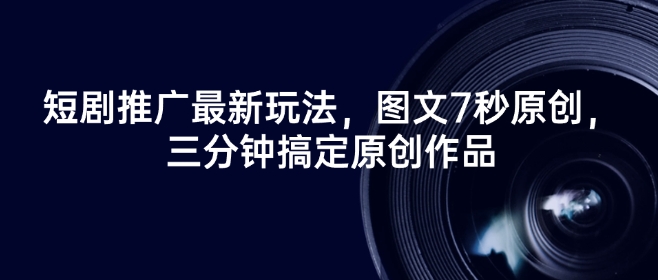 短剧推广最新玩法，图文7秒原创，三分钟搞定原创作品-资源鲟
