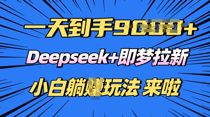 日入多张，Deepseek+即梦拉新，新手躺挣攻略来啦-资源鲟