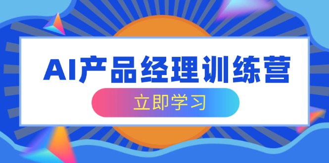 （14521期）AI产品经理训练营，全面掌握核心知识体系，轻松应对求职转行挑战-资源鲟