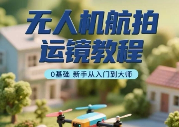 无人机航拍运镜教程，0基础新手从入门到大师-资源鲟