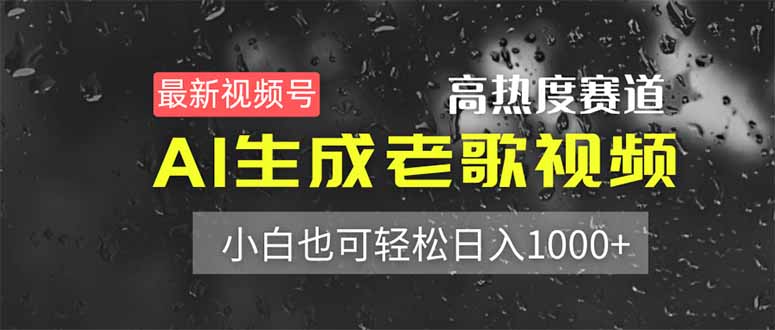 （14303期）最新视频号高热度赛道！AI生成老歌视频，小白也可轻松日入1000+-资源鲟