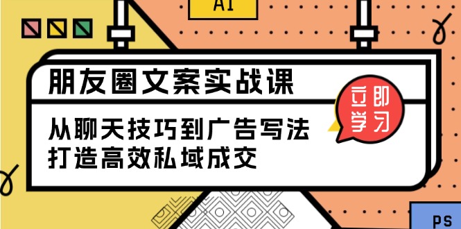 （13989期）朋友圈文案实战课：从聊天技巧到广告写法，打造高效私域成交-资源鲟