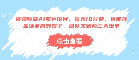 得物种草AI搬运项目，每天10分钟，也能挣生活费的野路子，团队实测两三天出单-资源鲟