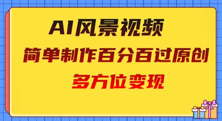 2025AI风景视频，百分百过原创，多方位变现-资源鲟