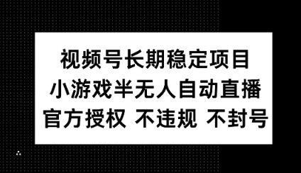 视频号长期稳定项目，小游戏半无人自动直播，官方授权 不违规 不封号-资源鲟