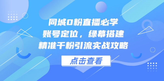 （14827期）同城0粉直播必学，账号定位，绿幕搭建，精准千粉引流实战攻略-资源鲟