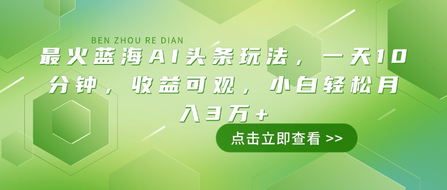 （14272期）最火蓝海AI头条玩法，一天10分钟，收益可观，小白轻松月入3万+-资源鲟