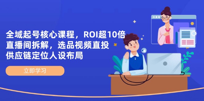 （14445期）全域起号核心课程，ROI超10倍直播间拆解，选品直投，供应链定位人设布局-资源鲟