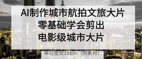 AI制作城市航拍文旅大片，零基础学会剪出电影级城市大片，单日变现多张-资源鲟