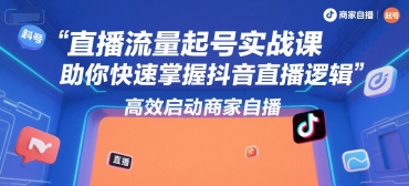 直播流量起号实战课，助你快速掌握抖音直播逻辑，高效启动商家自播-资源鲟