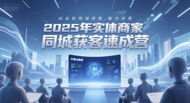2025年实体商家同城获客速成营，同城企业AI获客全域解决方案-资源鲟