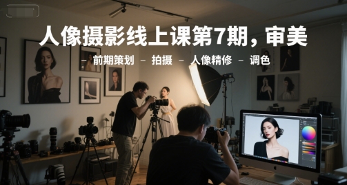 人像摄影线上课第7期，审美-前期策划-拍摄-人像精修-调色-资源鲟