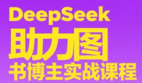 DeepSeek助力图书博主实战课，从0到1搭建账号、爆款选品逻辑、多维度内容制作技巧-资源鲟