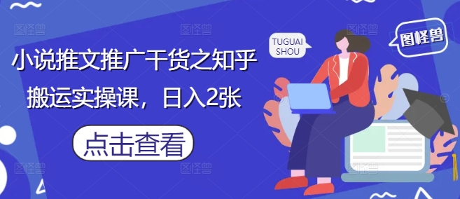 小说推文推广干货之知乎搬运实操课，日入2张-资源鲟