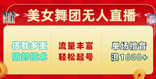 美女舞团无人直播，搭载多重防封技术，流量丰富轻松起号，单人单号可撸音浪多张-资源鲟