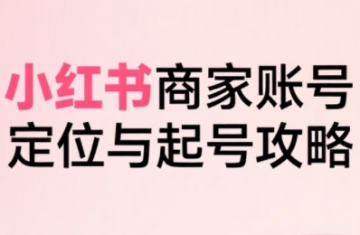 小红书电商全链路实战从定位到爆单，系统拆解小红书商家起号全流程-资源鲟