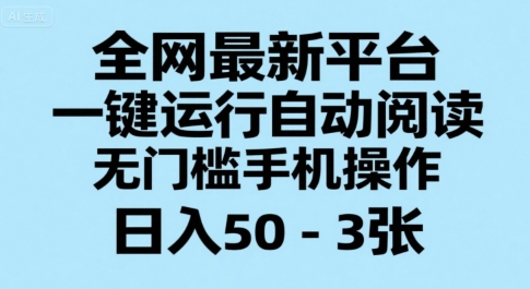 全网最新平台，一键运行自动阅读，无门槛手机操作，日入50-3张+【揭秘】-资源鲟