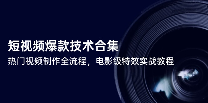 （14984期）短视频爆款技术合集，热门视频制作全流程，电影级特效实战教程-资源鲟