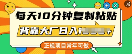 每天10分钟，复制粘贴，背靠大厂日入多张，正规项目，常年可做-资源鲟