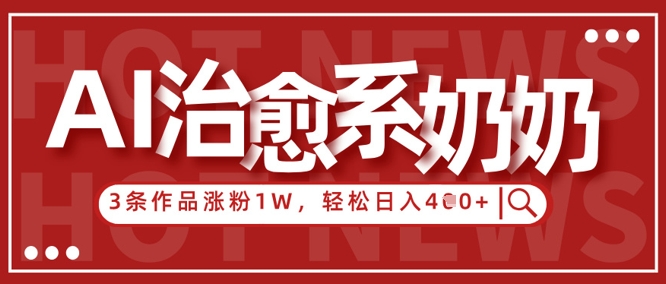 AI治愈系老奶奶情感赛道，3条作品涨粉1W+，小白轻松日入4张+-资源鲟