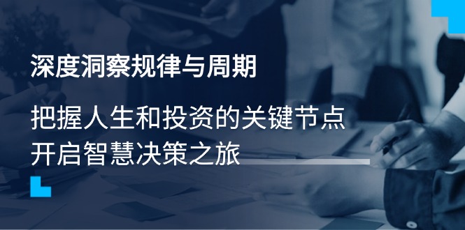 （14437期）深度洞察规律与周期，把握人生和投资的关键节点，开启智慧决策之旅-资源鲟